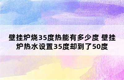 壁挂炉烧35度热能有多少度 壁挂炉热水设置35度却到了50度